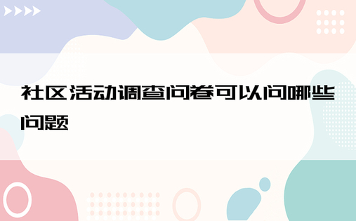 社区活动调查问卷可以问哪些问题