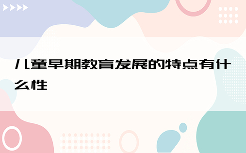 儿童早期教育发展的特点有什么性